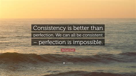 Michael Hyatt Quote: "Consistency is better than perfection. We can all ...