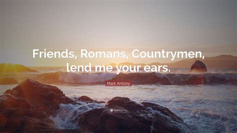 Mark Antony Quote: "Friends, Romans, Countrymen, lend me your ears."