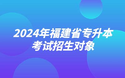 2024年福建省专升本考试招生对象是哪些人? - 福建专升本