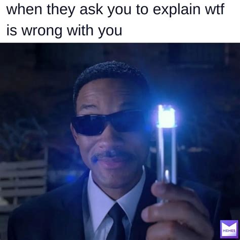 When they ask you to explain wtf is wrong with you. - Funny