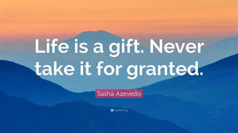 Sasha Azevedo Quote: “Life is a gift. Never take it for granted.” (9 ...