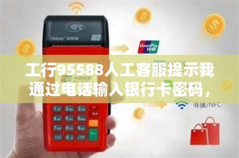 工行95588人工客服提示我通过电话输入银行卡密码，安全吗 - 鑫伙伴POS网