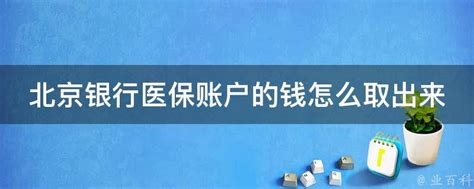 北京银行医保账户的钱怎么取出来 - 业百科