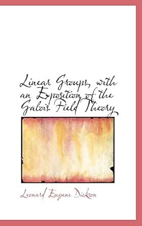Linear Groups, with an Exposition of the Galois Field Theory : Dickson ...