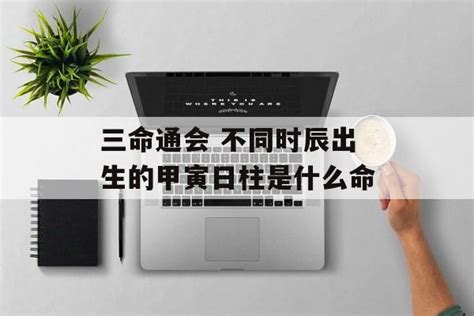 三命通会 不同时辰出生的甲寅日柱是什么命-常乐星座网