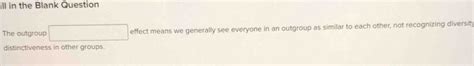 Solved: ill in the Blank Question The outgroup effect means we ...