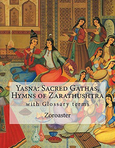 Yasna: Sacred Gathas, Hymns of Zarathushtra: with Glossary terms eBook ...