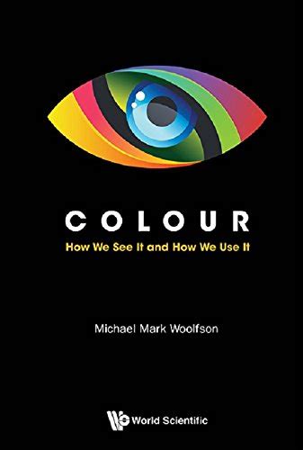 Colour: How We See It And How We Use It eBook : Woolfson, Michael Mark ...