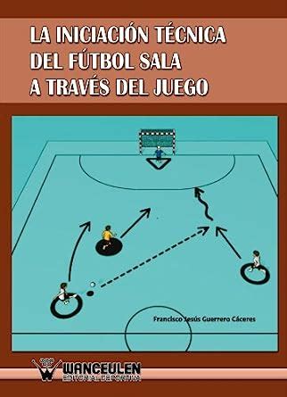 Iniciacion Tecnica del Futbol Sala a Traves del Juego : Guerrero ...