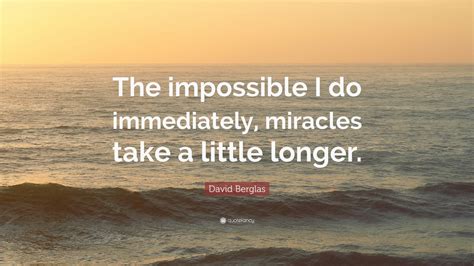 David Berglas Quote: “The impossible I do immediately, miracles take a ...