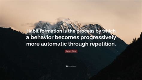 James Clear Quote: "Habit formation is the process by which a behavior ...
