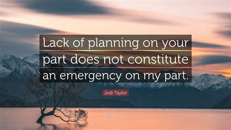 Jodi Taylor Quote: “Lack of planning on your part does not constitute ...