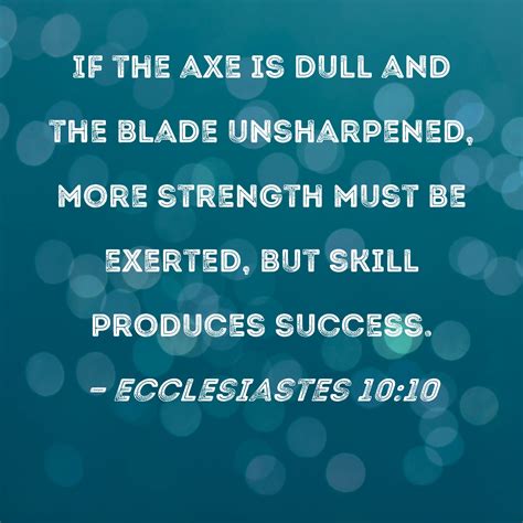 Ecclesiastes 10:10 If the axe is dull and the blade unsharpened, more ...