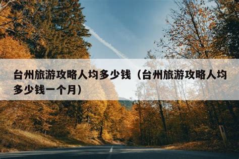 台州旅游攻略人均多少钱（台州旅游攻略人均多少钱一个月） - 可充生活网