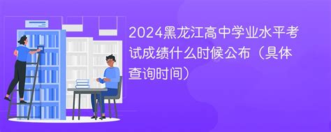 2024黑龙江高中学业水平考试成绩什么时候公布（具体查询时间）-赶考猫