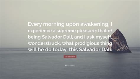 Salvador Dalí Quote: “Every morning upon awakening, I experience a ...