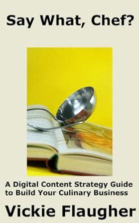 Say What, Chef?: A Digital Content Strategy Guide to Build Your ...