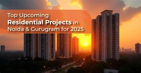 Upcoming Residential Projects in Noida and Gurugram for 2025