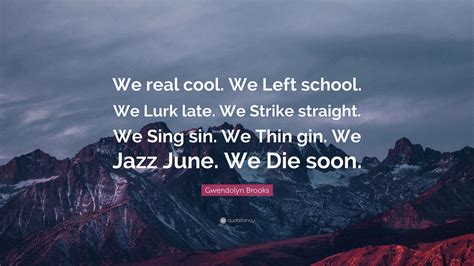 Gwendolyn Brooks Quote: “We real cool. We Left school. We Lurk late. We ...
