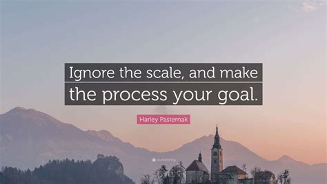 Harley Pasternak Quote: “Ignore the scale, and make the process your ...