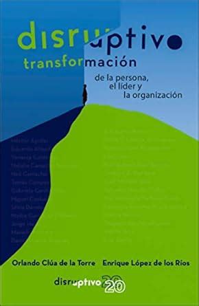 Disruptivo: Transformación de la persona, el líder y la organización ...