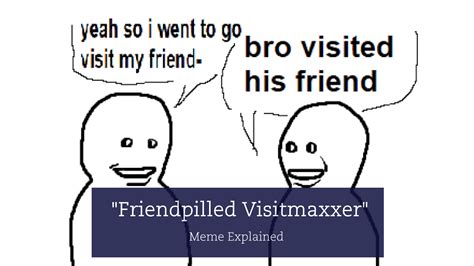 Does Visiting Your Friends Make You A 'Friendpilled Visitmaxxer ...