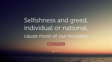Harry S. Truman Quote: “Selfishness and greed, individual or national ...