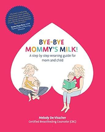 Bye-Bye Mommy's Milk!: A Step-by-Step Weaning Guide for Mom and Child ...