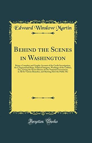 Behind the Scenes in Washington: Being a Complete and Graphic Account ...