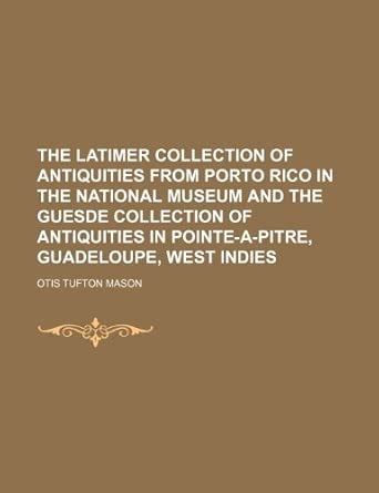 The Latimer Collection of Antiquities from Porto Rico in the National ...