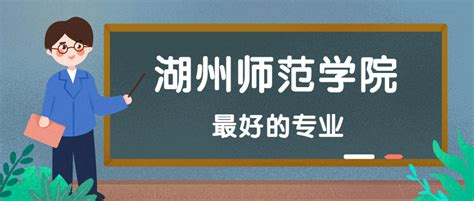 湖州师范学院怎么样好不好？附湖州师范学院最好的专业排名及王牌专业介绍