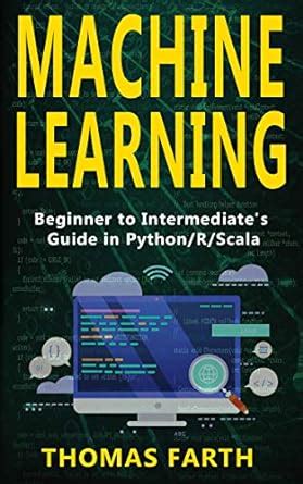 MACHINE LEARNING: Beginner to Intermediate's Guide in Python/r/Scala ...