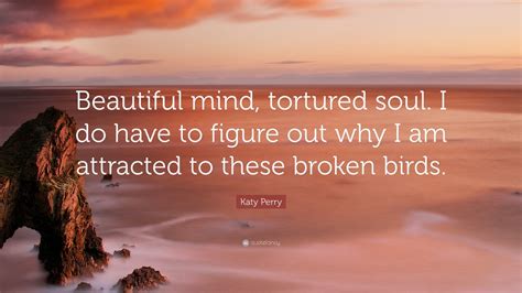 Katy Perry Quote: “Beautiful mind, tortured soul. I do have to figure ...