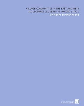 Village-Communities in the East and West: Six Lectures Delivered at ...
