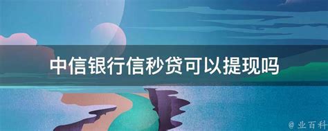 中信银行信秒贷可以提现吗 - 业百科