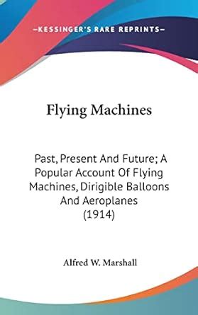 Flying Machines: Past, Present and Future; A Popular Account of Flying ...