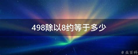 498除以8约等于多少 - 业百科