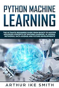 Python Machine Learning: The ultimate beginners guide from basics to ...