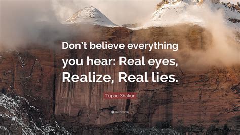 Tupac Shakur Quote: “Don’t believe everything you hear: Real eyes, Realize, Real lies.”