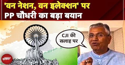 One Nation, One Election Bill: P P Chaudhary का बड़ा बयान, CJI की सलाह ...