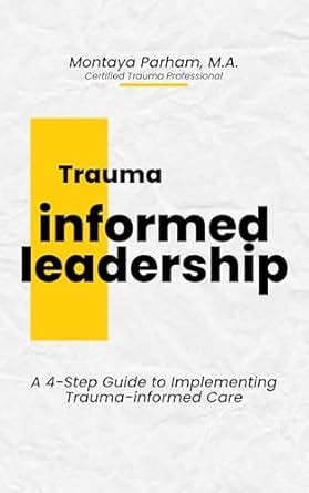 Trauma-Informed Leadership: A 4-Step Guide to Implementing Trauma ...