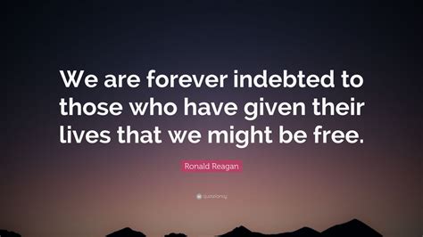 Ronald Reagan Quote: “We are forever indebted to those who have given ...