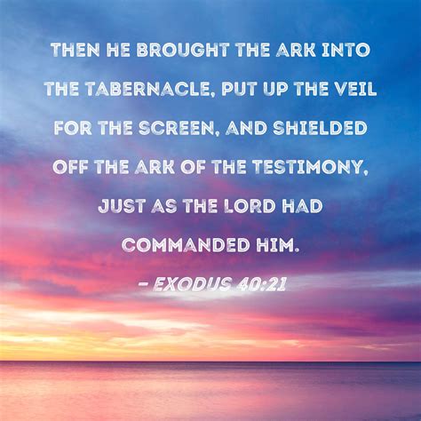 Exodus 40:21 Then he brought the ark into the tabernacle, put up the ...
