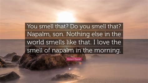 Robert Duvall Quote: “You smell that? Do you smell that? Napalm, son. Nothing else in the world ...