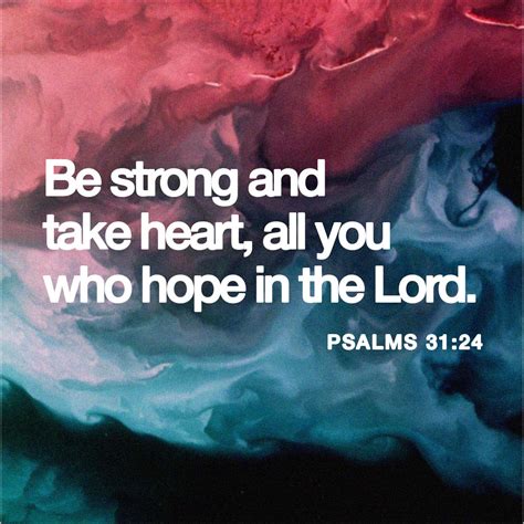 Psalms 31:24 Be strong and take heart, all you who hope in the LORD ...