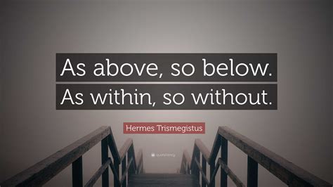 Hermes Trismegistus Quote: “As above, so below. As within, so without.”