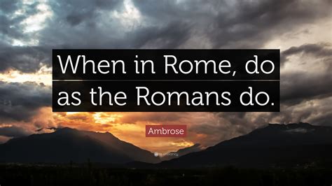 Ambrose Quote: “When in Rome, do as the Romans do.”