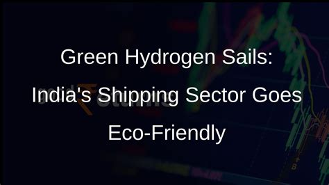 Green Hydrogen in Shipping: India Unveils Pilot Projects with 115 Crore ...