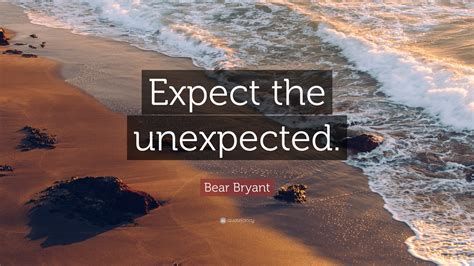 Bear Bryant Quote: "Expect the unexpected."