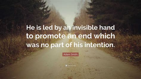 Adam Smith Quote: "He is led by an invisible hand to promote an end ...